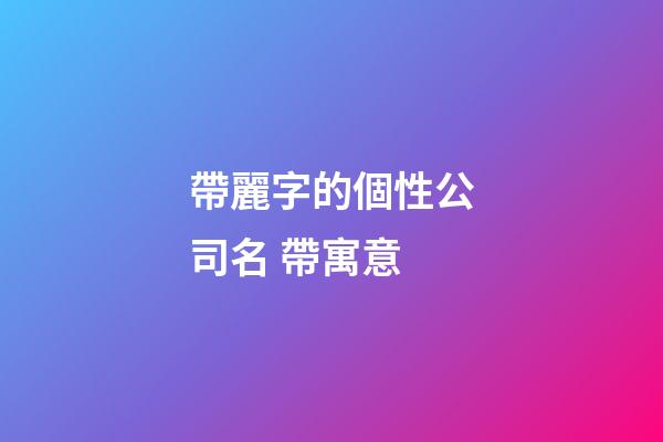 帶麗字的個性公司名 帶寓意
